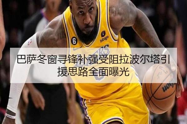 巴萨冬窗寻锋补强受阻拉波尔塔引援思路全面曝光